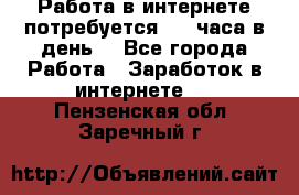 Работа в интернете,потребуется 2-3 часа в день! - Все города Работа » Заработок в интернете   . Пензенская обл.,Заречный г.